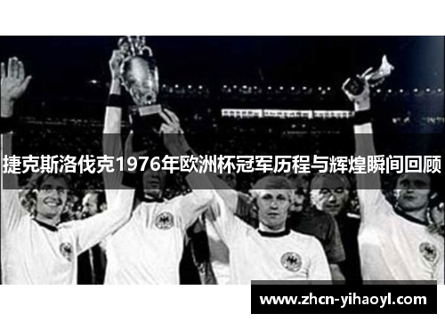 捷克斯洛伐克1976年欧洲杯冠军历程与辉煌瞬间回顾