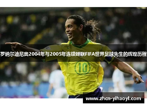 罗纳尔迪尼奥2004年与2005年连续蝉联FIFA世界足球先生的辉煌历程