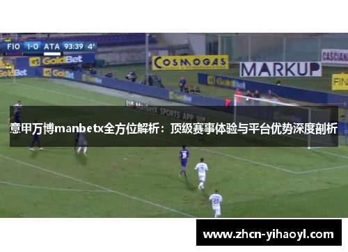 意甲万博manbetx全方位解析：顶级赛事体验与平台优势深度剖析