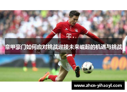 意甲豪门如何应对挑战迎接未来崛起的机遇与挑战