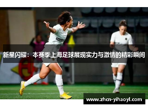新星闪耀：本赛季上海足球展现实力与激情的精彩瞬间