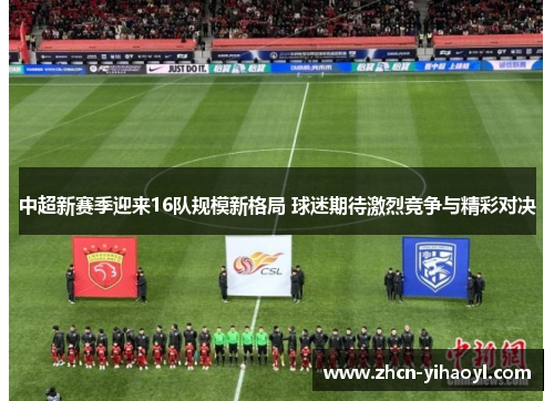 中超新赛季迎来16队规模新格局 球迷期待激烈竞争与精彩对决