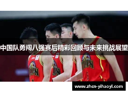 中国队勇闯八强赛后精彩回顾与未来挑战展望