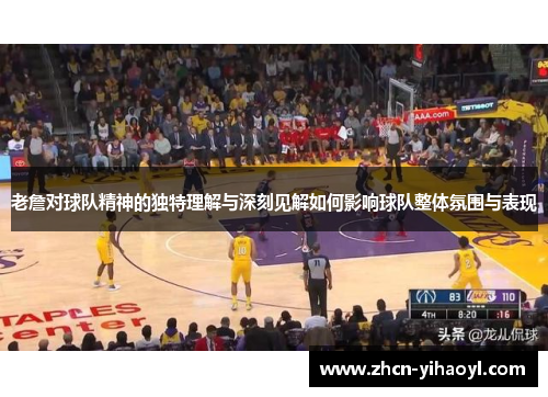 老詹对球队精神的独特理解与深刻见解如何影响球队整体氛围与表现