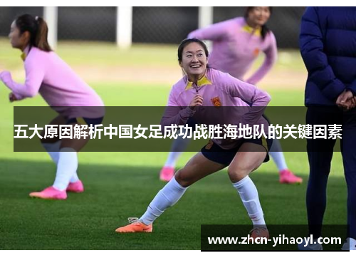 五大原因解析中国女足成功战胜海地队的关键因素