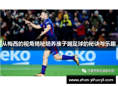 从梅西的视角揭秘培养孩子踢足球的秘诀与乐趣