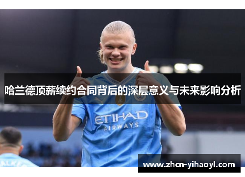 哈兰德顶薪续约合同背后的深层意义与未来影响分析