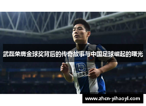 武磊荣膺金球奖背后的传奇故事与中国足球崛起的曙光