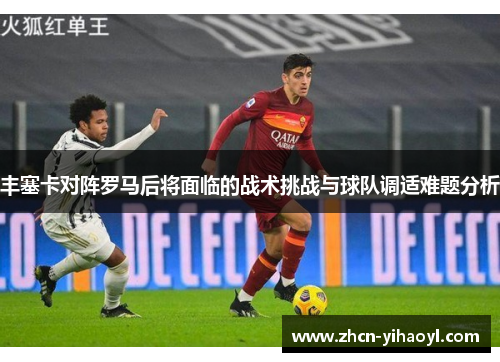 丰塞卡对阵罗马后将面临的战术挑战与球队调适难题分析