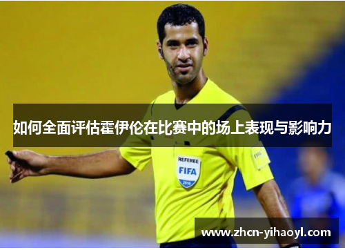 如何全面评估霍伊伦在比赛中的场上表现与影响力