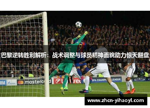 巴黎逆转胜利解析：战术调整与球员精神面貌助力惊天翻盘