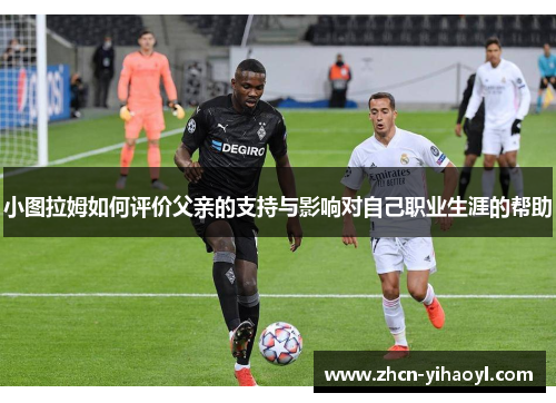 小图拉姆如何评价父亲的支持与影响对自己职业生涯的帮助