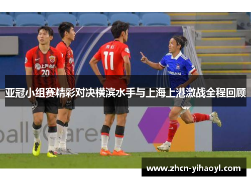 亚冠小组赛精彩对决横滨水手与上海上港激战全程回顾