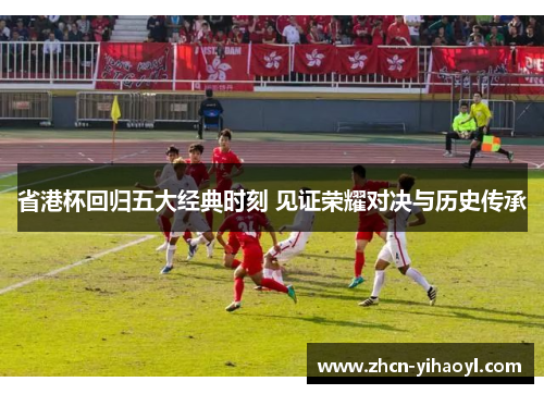 省港杯回归五大经典时刻 见证荣耀对决与历史传承