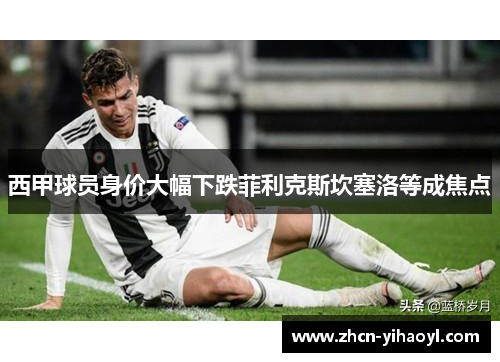 西甲球员身价大幅下跌菲利克斯坎塞洛等成焦点