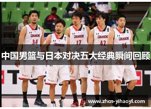 中国男篮与日本对决五大经典瞬间回顾
