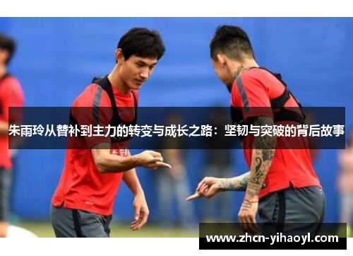 朱雨玲从替补到主力的转变与成长之路：坚韧与突破的背后故事