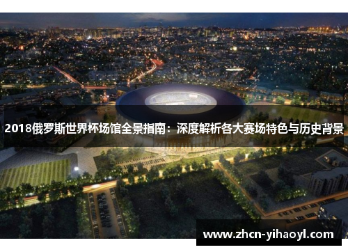 2018俄罗斯世界杯场馆全景指南：深度解析各大赛场特色与历史背景