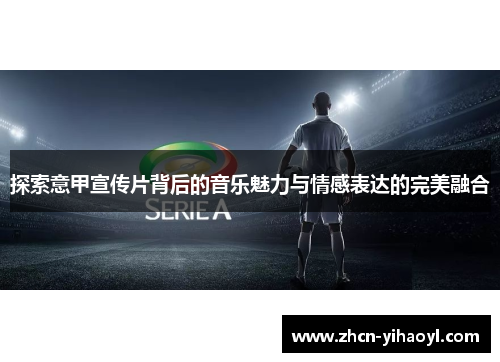 探索意甲宣传片背后的音乐魅力与情感表达的完美融合