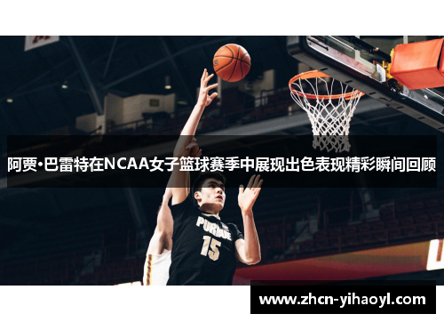 阿贾·巴雷特在NCAA女子篮球赛季中展现出色表现精彩瞬间回顾
