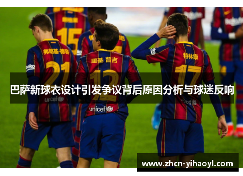 巴萨新球衣设计引发争议背后原因分析与球迷反响